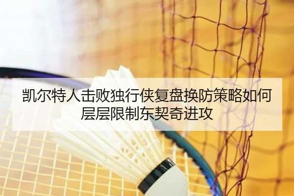 凯尔特人击败独行侠复盘换防策略如何层层限制东契奇进攻