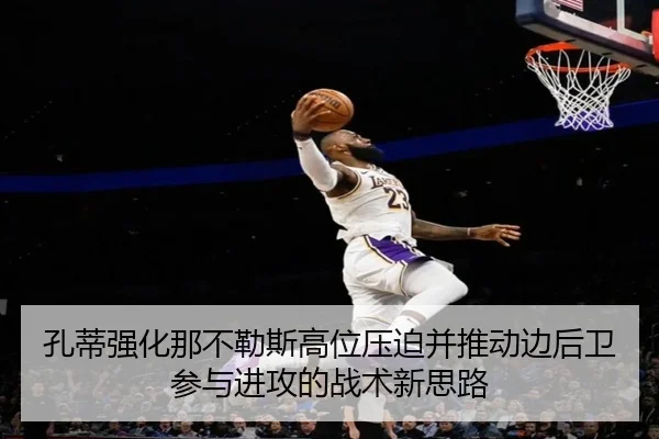 孔蒂强化那不勒斯高位压迫并推动边后卫参与进攻的战术新思路