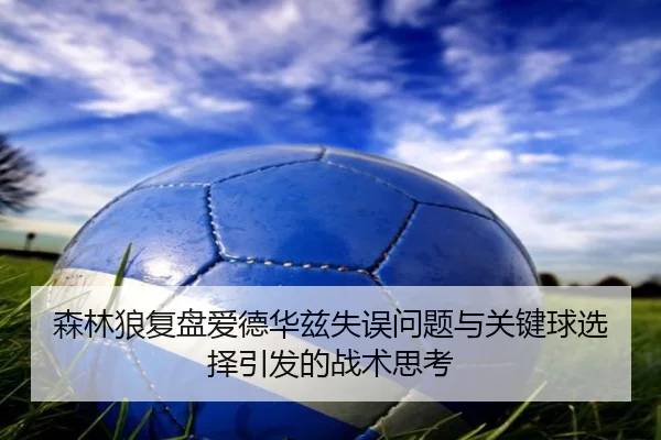 森林狼复盘爱德华兹失误问题与关键球选择引发的战术思考